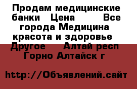 Продам медицинские банки › Цена ­ 20 - Все города Медицина, красота и здоровье » Другое   . Алтай респ.,Горно-Алтайск г.